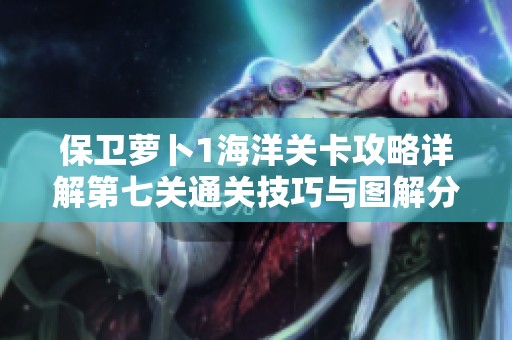 保卫萝卜1海洋关卡攻略详解第七关通关技巧与图解分享
