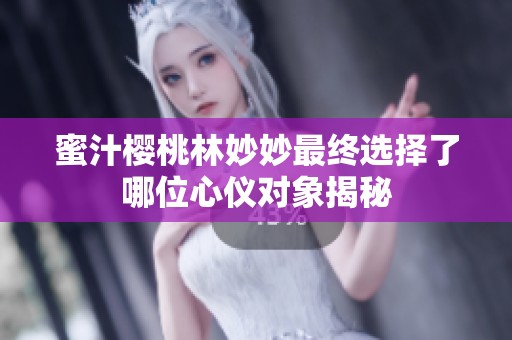 蜜汁樱桃林妙妙最终选择了哪位心仪对象揭秘