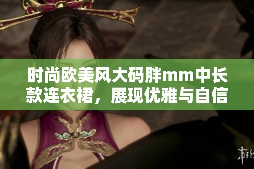 时尚欧美风大码胖mm中长款连衣裙，展现优雅与自信