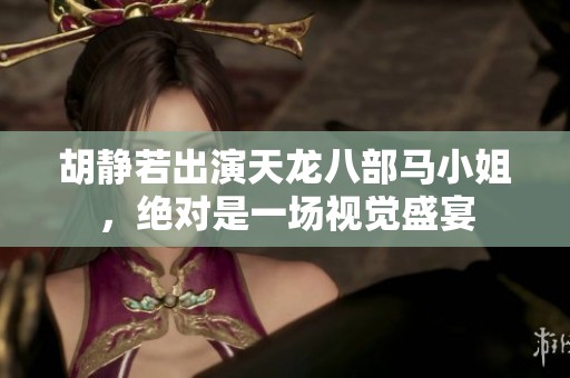 胡静若出演天龙八部马小姐，绝对是一场视觉盛宴