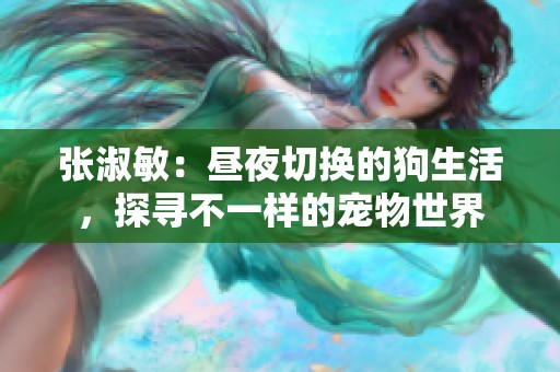 张淑敏：昼夜切换的狗生活，探寻不一样的宠物世界