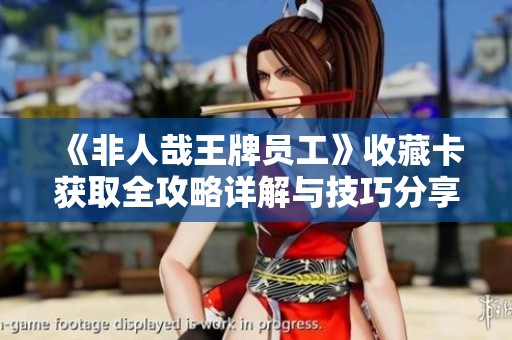 《非人哉王牌员工》收藏卡获取全攻略详解与技巧分享