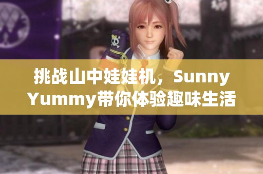 挑战山中娃娃机，SunnyYummy带你体验趣味生活视频