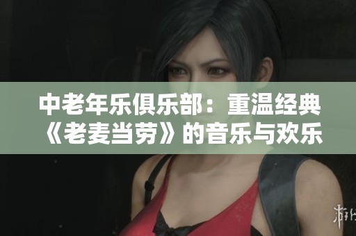 中老年乐俱乐部：重温经典《老麦当劳》的音乐与欢乐