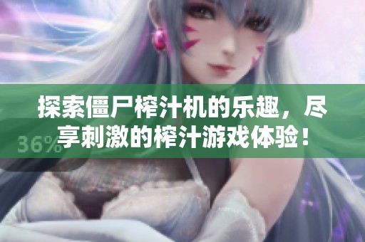探索僵尸榨汁机的乐趣，尽享刺激的榨汁游戏体验！