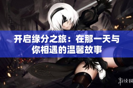 开启缘分之旅：在那一天与你相遇的温馨故事