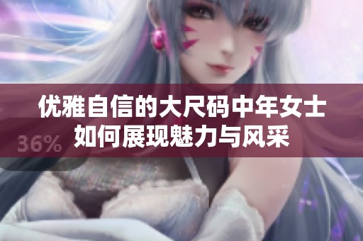 优雅自信的大尺码中年女士如何展现魅力与风采
