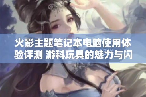火影主题笔记本电脑使用体验评测 游科玩具的魅力与闪电五连鞭的惊喜