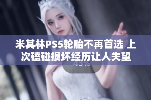 米其林PS5轮胎不再首选 上次磕碰损坏经历让人失望