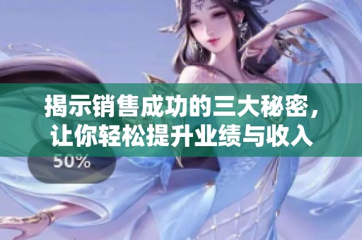 揭示销售成功的三大秘密，让你轻松提升业绩与收入
