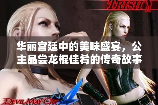 华丽宫廷中的美味盛宴，公主品尝龙棍佳肴的传奇故事