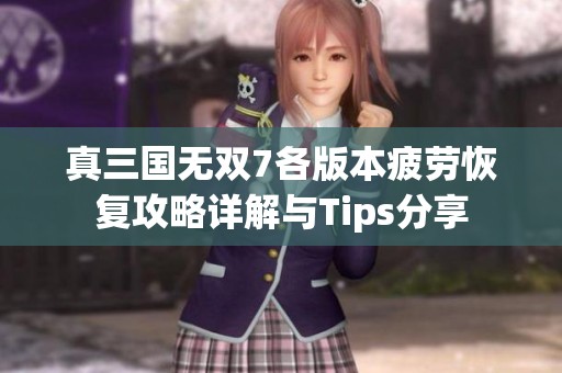 真三国无双7各版本疲劳恢复攻略详解与Tips分享