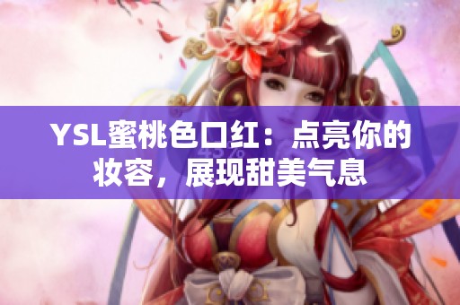 YSL蜜桃色口红：点亮你的妆容，展现甜美气息