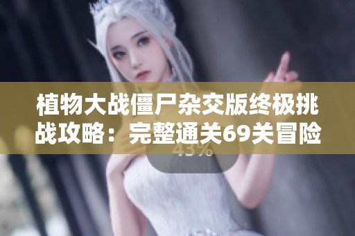 植物大战僵尸杂交版终极挑战攻略：完整通关69关冒险模式技巧分享