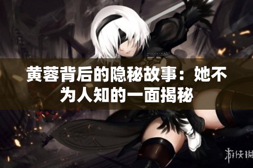 黄蓉背后的隐秘故事：她不为人知的一面揭秘