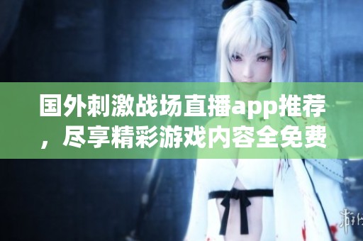 国外刺激战场直播app推荐，尽享精彩游戏内容全免费