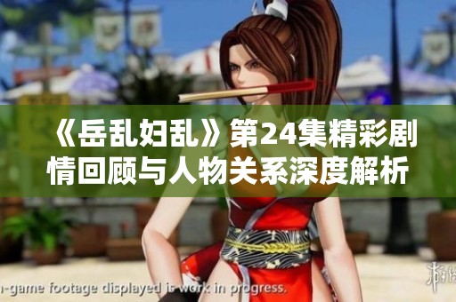 《岳乱妇乱》第24集精彩剧情回顾与人物关系深度解析