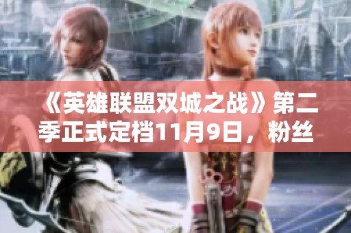 《英雄联盟双城之战》第二季正式定档11月9日，粉丝期待已久