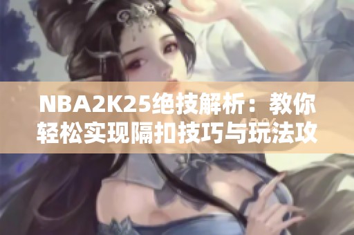 NBA2K25绝技解析：教你轻松实现隔扣技巧与玩法攻略