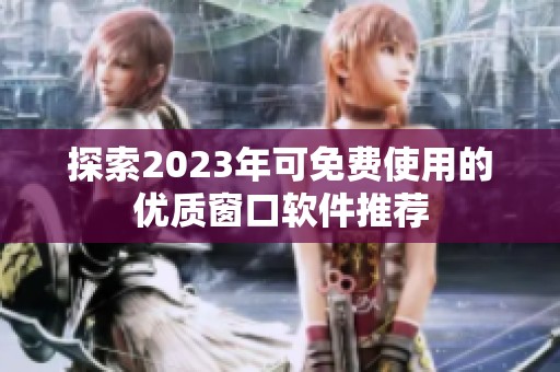 探索2023年可免费使用的优质窗口软件推荐