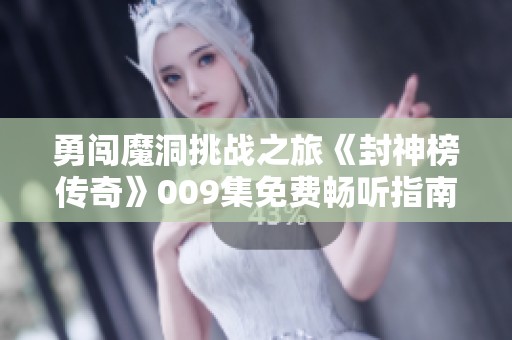 勇闯魔洞挑战之旅《封神榜传奇》009集免费畅听指南