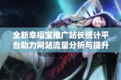 全新幸福宝推广站长统计平台助力网站流量分析与提升