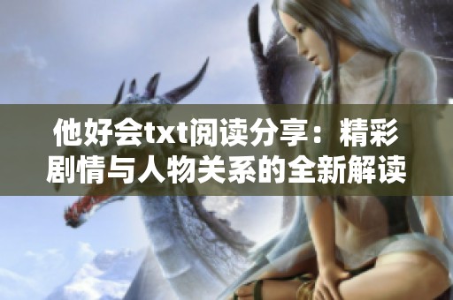 他好会txt阅读分享：精彩剧情与人物关系的全新解读