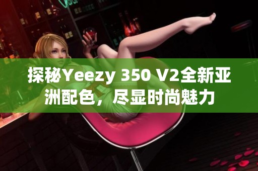 探秘Yeezy 350 V2全新亚洲配色，尽显时尚魅力