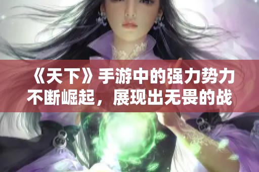 《天下》手游中的强力势力不断崛起，展现出无畏的战斗精神！