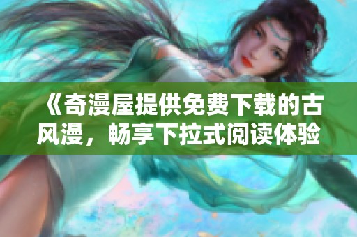 《奇漫屋提供免费下载的古风漫，畅享下拉式阅读体验》