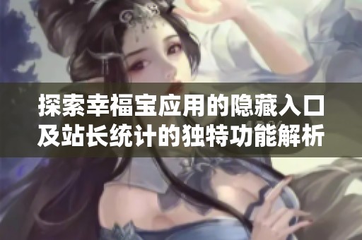 探索幸福宝应用的隐藏入口及站长统计的独特功能解析