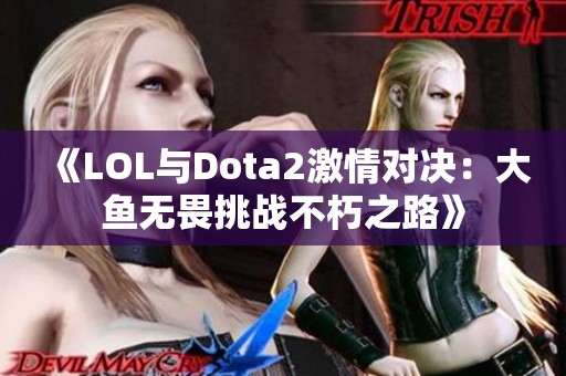《LOL与Dota2激情对决：大鱼无畏挑战不朽之路》