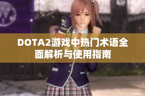 DOTA2游戏中热门术语全面解析与使用指南