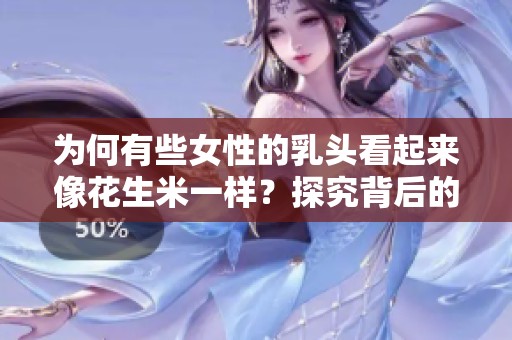 为何有些女性的乳头看起来像花生米一样？探究背后的原因