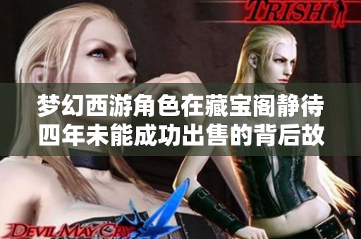 梦幻西游角色在藏宝阁静待四年未能成功出售的背后故事