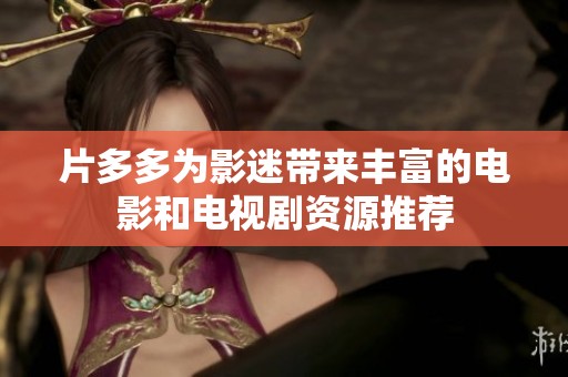 片多多为影迷带来丰富的电影和电视剧资源推荐