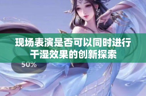 现场表演是否可以同时进行干湿效果的创新探索