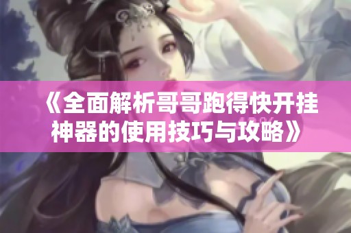 《全面解析哥哥跑得快开挂神器的使用技巧与攻略》