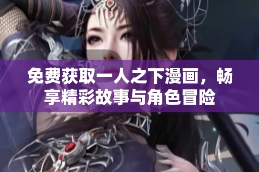 免费获取一人之下漫画，畅享精彩故事与角色冒险
