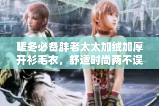 暖冬必备胖老太太加绒加厚开衫毛衣，舒适时尚两不误