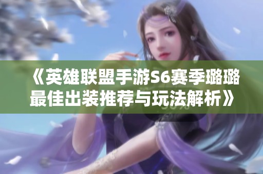 《英雄联盟手游S6赛季璐璐最佳出装推荐与玩法解析》