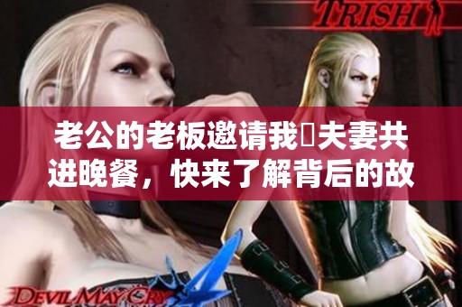 老公的老板邀请我們夫妻共进晚餐，快来了解背后的故事