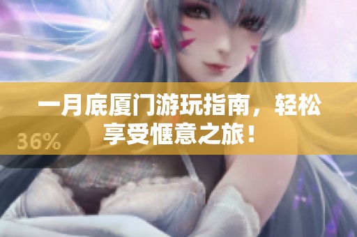 一月底厦门游玩指南，轻松享受惬意之旅！