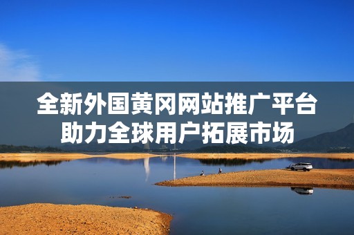 全新外国黄冈网站推广平台助力全球用户拓展市场