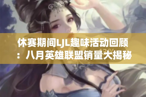 休赛期间LJL趣味活动回顾：八月英雄联盟销量大揭秘