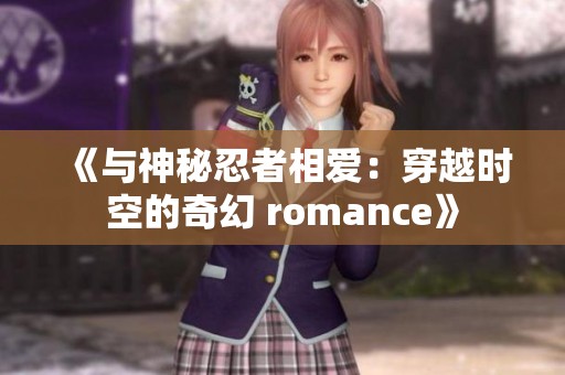 《与神秘忍者相爱：穿越时空的奇幻 romance》