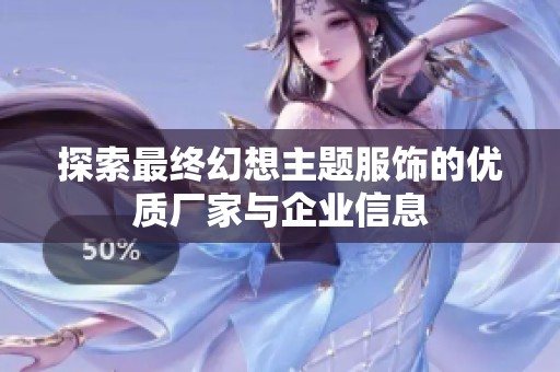 探索最终幻想主题服饰的优质厂家与企业信息