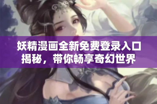 妖精漫画全新免费登录入口揭秘，带你畅享奇幻世界