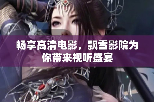 畅享高清电影，飘雪影院为你带来视听盛宴