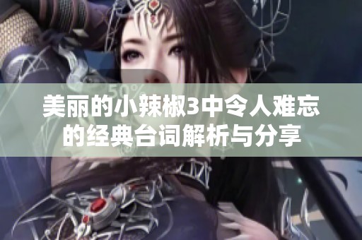 美丽的小辣椒3中令人难忘的经典台词解析与分享